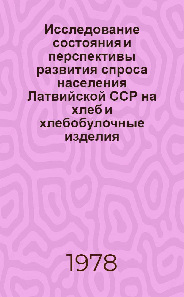 Исследование состояния и перспективы развития спроса населения Латвийской ССР на хлеб и хлебобулочные изделия : Науч. отчет