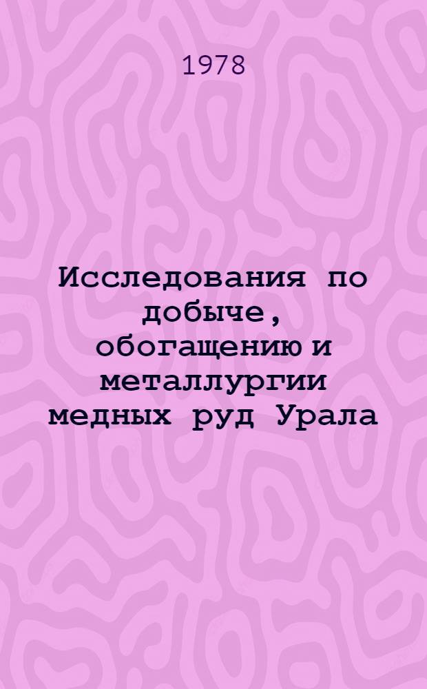 Исследования по добыче, обогащению и металлургии медных руд Урала : Сб. статей