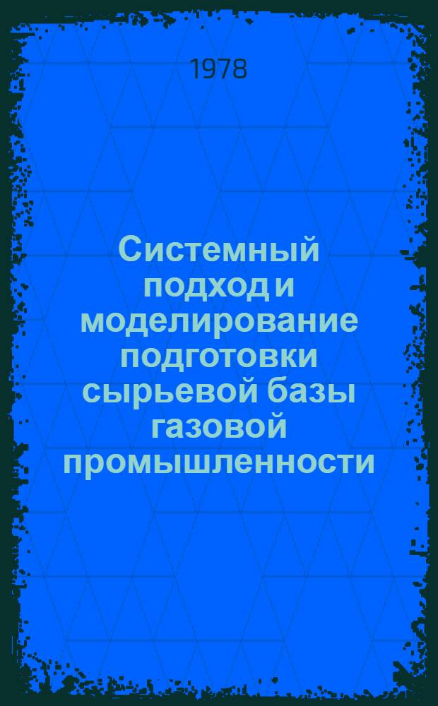 Системный подход и моделирование подготовки сырьевой базы газовой промышленности : Автореф. дис. на соиск. учен. степени д-ра геол.-минерал. наук : (04.00.17)