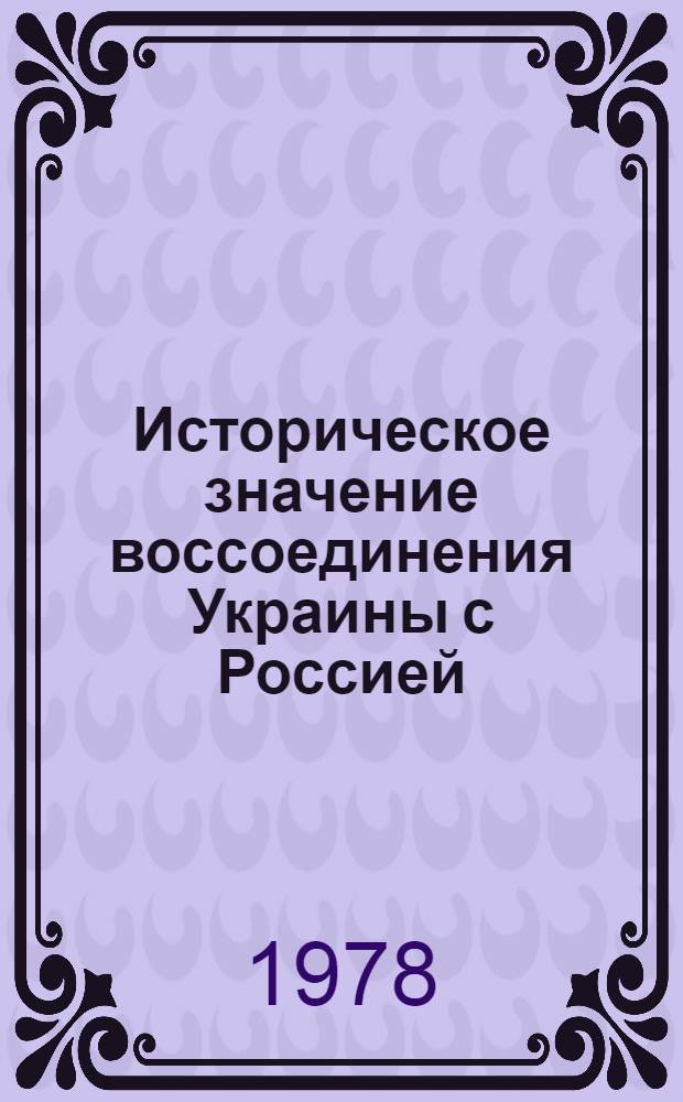Историческое значение воссоединения Украины с Россией : (Метод. материалы по подгот. лекции о 325-летии воссоединения Украины с Россией)