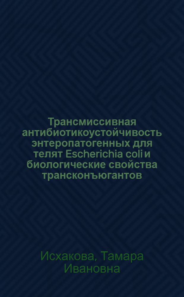 Трансмиссивная антибиотикоустойчивость энтеропатогенных для телят Escherichia coli и биологические свойства трансконъюгантов : Автореф. дис. на соиск. учен. степ. канд. вет. наук : (16.00.03)