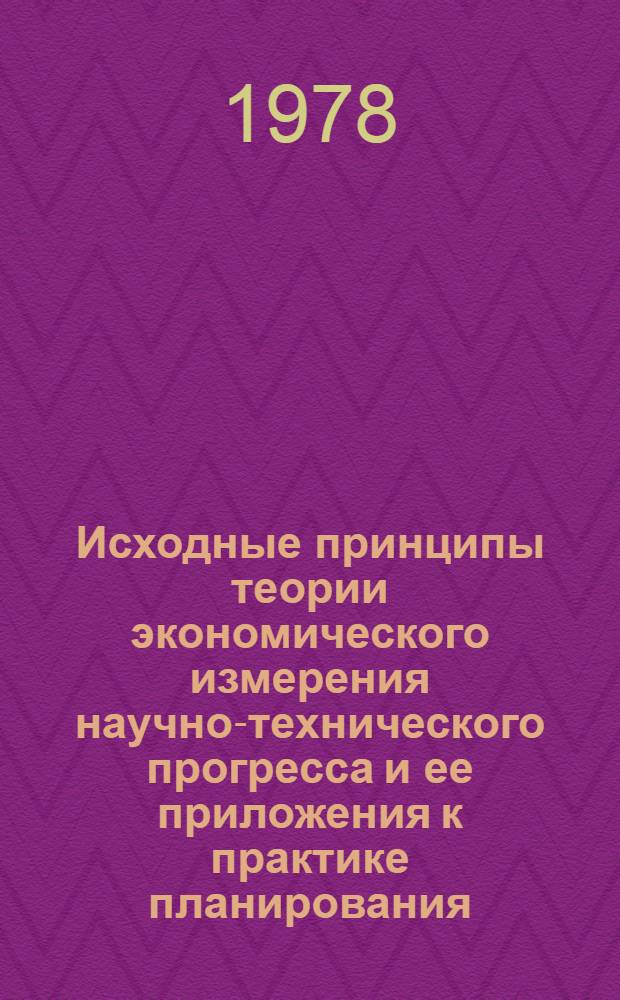 Исходные принципы теории экономического измерения научно-технического прогресса и ее приложения к практике планирования
