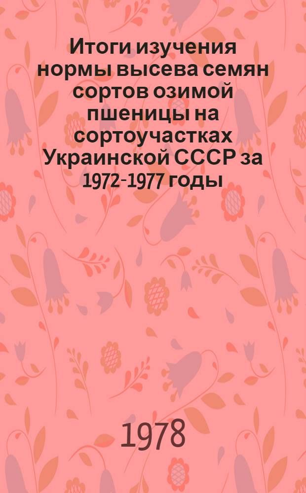 Итоги изучения нормы высева семян сортов озимой пшеницы на сортоучастках Украинской СССР за 1972-1977 годы