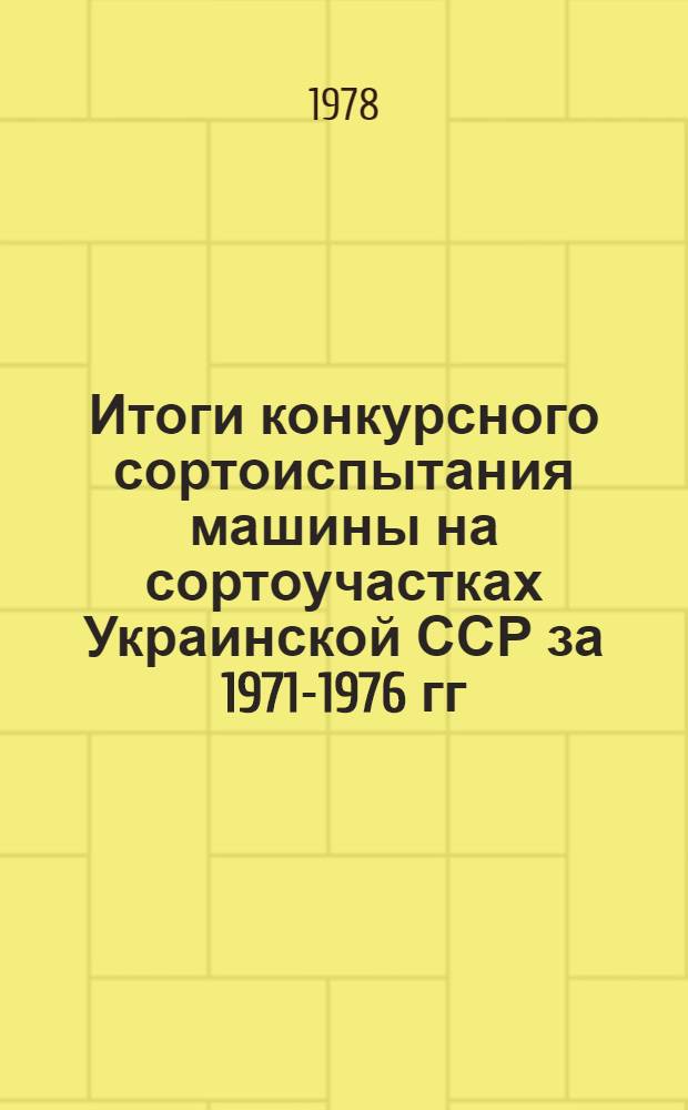 Итоги конкурсного сортоиспытания машины на сортоучастках Украинской ССР за 1971-1976 гг.