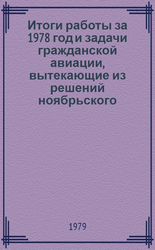 Итоги работы за 1978 год и задачи гражданской авиации, вытекающие из решений ноябрьского (1978 г.) Пленума ЦК КПСС : Материалы Совещ. командно-руководящего состава и передовиков пр-ва гражд. авиации, г. Москва, 8 февр. 1979 г