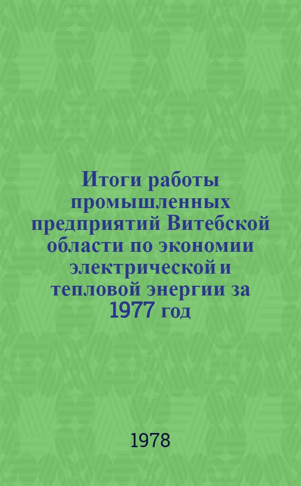 Итоги работы промышленных предприятий Витебской области по экономии электрической и тепловой энергии за 1977 год : Информ. письмо