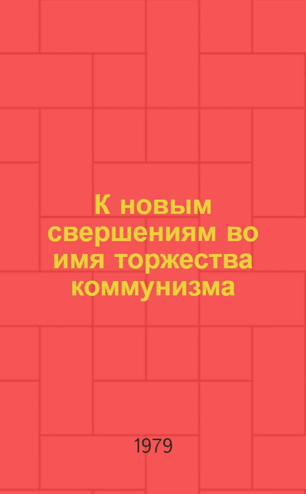 К новым свершениям во имя торжества коммунизма : Задачи коммунистов, трудящихся обл. в свете положений и выводов, излож. в речи Генер. секретаря ЦК КПСС, Председателя Президиума Верхов. Совета СССР т. Л.И. Брежнева перед избирателями Баум. избират. округа г. Москвы : (Материал в помощь лекторам и докладчикам)