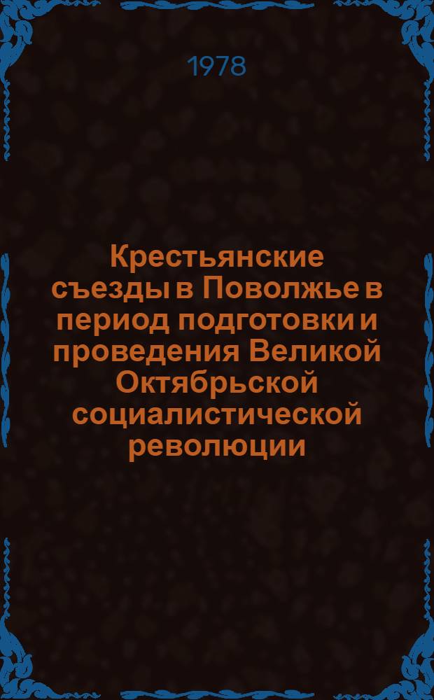 Крестьянские съезды в Поволжье в период подготовки и проведения Великой Октябрьской социалистической революции : Автореф. дис. на соиск. учен. степ. канд. ист. наук : (07.00.02)
