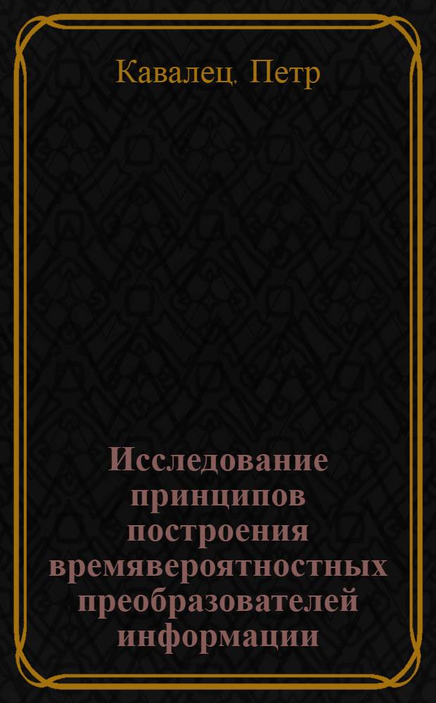 Исследование принципов построения времявероятностных преобразователей информации : Автореф. дис. на соиск. учен. степ. канд. техн. наук : (05.13.05)