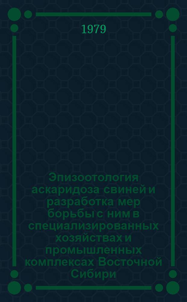 Эпизоотология аскаридоза свиней и разработка мер борьбы с ним в специализированных хозяйствах и промышленных комплексах Восточной Сибири : Автореф. дис. на соиск. учен. степ. канд. вет. наук : (03.00.20)