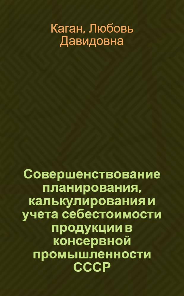 Совершенствование планирования, калькулирования и учета себестоимости продукции в консервной промышленности СССР : Автореф. дис. на соиск. учен. степ. канд. экон. наук : (08.00.05)