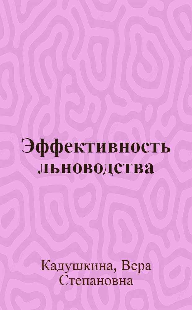 Эффективность льноводства : (На примере колхоза им. Фрунзе Шклов. р-на Могилев. обл.)