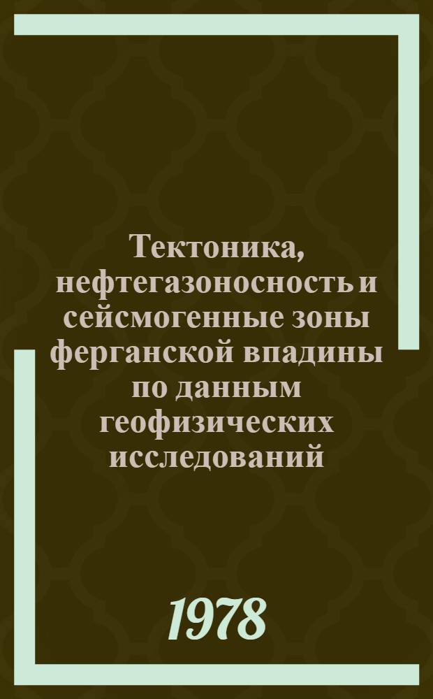 Тектоника, нефтегазоносность и сейсмогенные зоны ферганской впадины по данным геофизических исследований : Автореф. дис. на соиск. учен. степени канд. геол.-минерал. наук : (04.00.12)