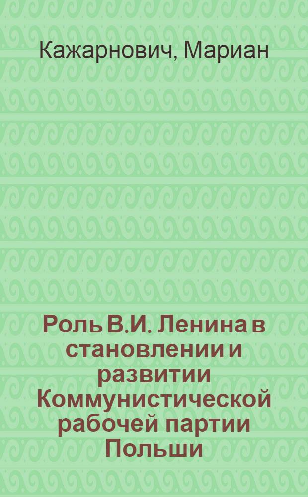 Роль В.И. Ленина в становлении и развитии Коммунистической рабочей партии Польши : Автореф. дис. на соиск. учен. степ. канд. ист. наук : (07.00.01)