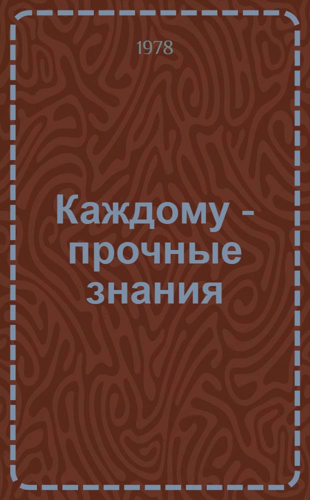 Каждому - прочные знания : Из опыта пропагандист. работы