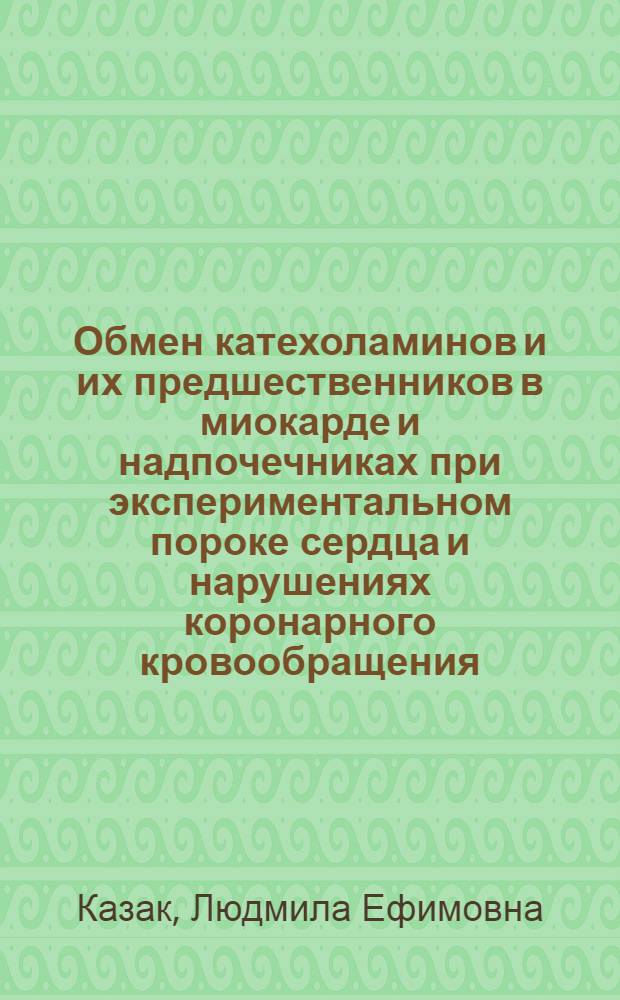 Обмен катехоламинов и их предшественников в миокарде и надпочечниках при экспериментальном пороке сердца и нарушениях коронарного кровообращения : Автореф. дис. на соиск. учен. степ. канд. биол. наук : (03.00.04)
