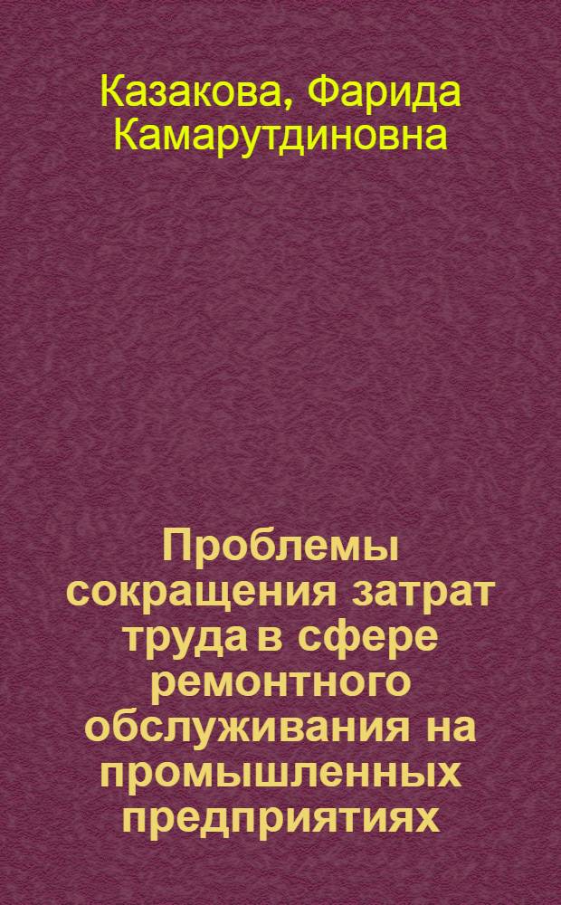 Проблемы сокращения затрат труда в сфере ремонтного обслуживания на промышленных предприятиях : Автореф. дис. на соиск. учен. степ. к. э. н