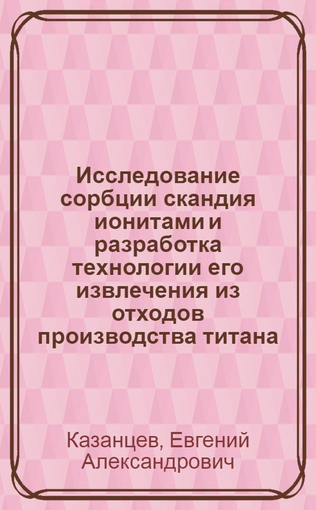 Исследование сорбции скандия ионитами и разработка технологии его извлечения из отходов производства титана : Автореф. дис. на соиск. учен. степ. к. т. н