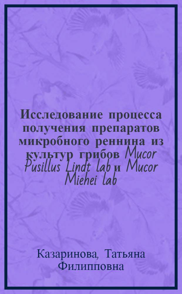 Исследование процесса получения препаратов микробного реннина из культур грибов Mucor Pusillus Lindt lab и Mucor Miehei lab : Автореф. дис. на соиск. учен. степ. к. т. н