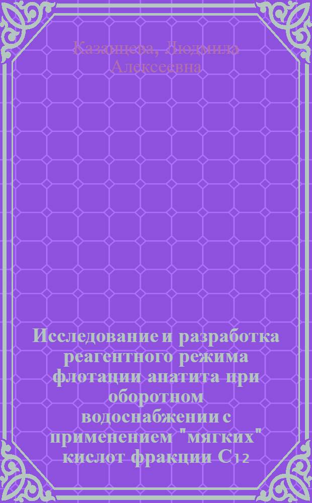 Исследование и разработка реагентного режима флотации апатита при оборотном водоснабжении с применением "мягких" кислот фракции С₁₂=С₁₆ : Автореф. дис. на соиск. учен. степ. канд. техн. наук : (05.15.08)