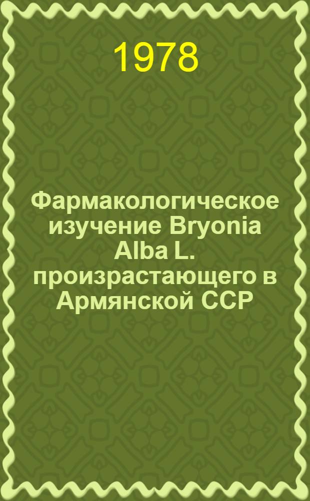 Фармакологическое изучение Bryonia Alba L. произрастающего в Армянской ССР : Автореф. дис. на соиск. учен. степ. к. б. н