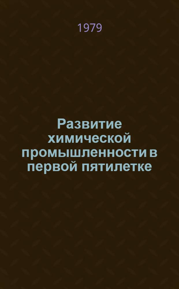 Развитие химической промышленности в первой пятилетке : К 50-летию первого пятилет. плана развития нар. хоз-ва СССР