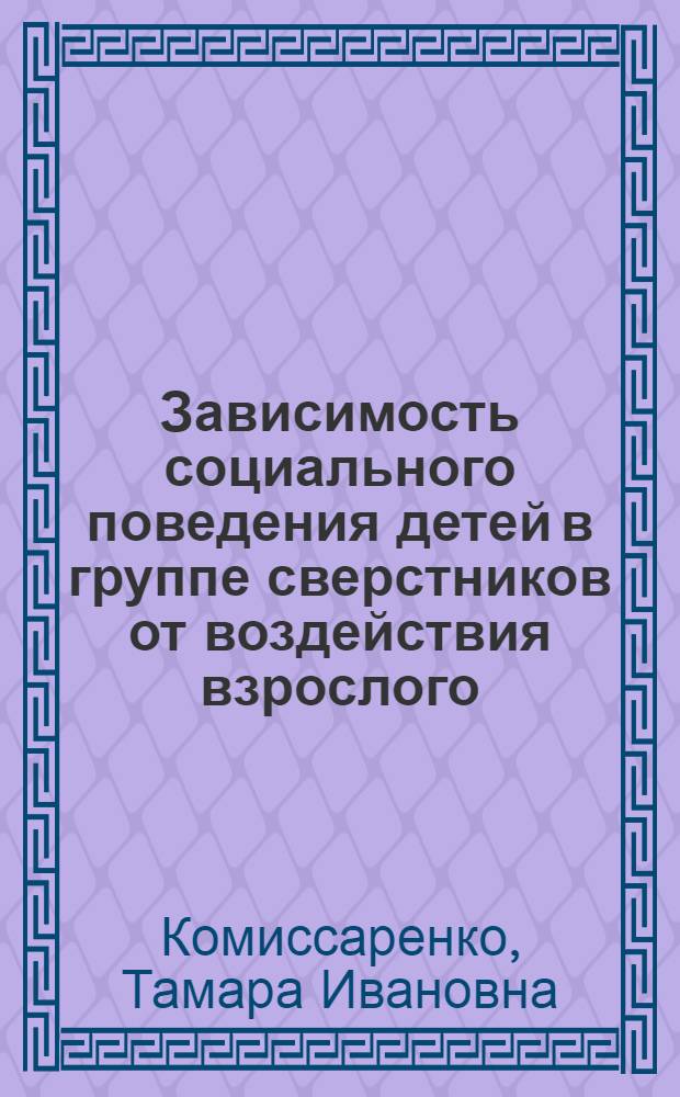 Зависимость социального поведения детей в группе сверстников от воздействия взрослого : Автореф. дис. на соиск. учен. степ. канд. психол. наук : (19.00.07)