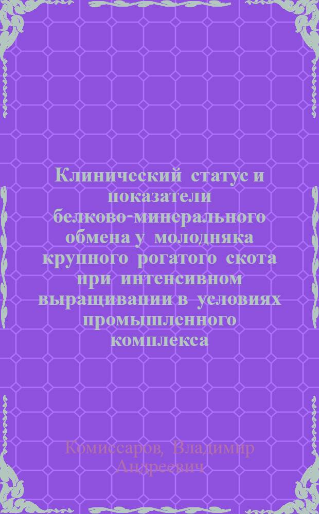 Клинический статус и показатели белково-минерального обмена у молодняка крупного рогатого скота при интенсивном выращивании в условиях промышленного комплекса : Автореф. дис. на соиск. учен. степ. канд. вет. наук : (16.00.01)