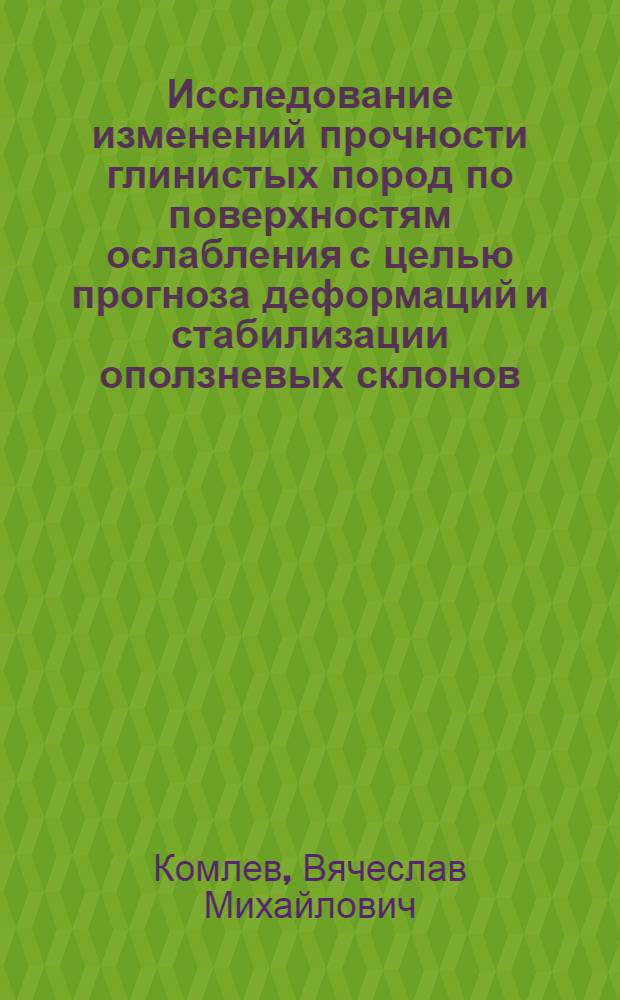 Исследование изменений прочности глинистых пород по поверхностям ослабления с целью прогноза деформаций и стабилизации оползневых склонов : (На прим. среднеаз. буроугол. месторождений) : Автореф. дис. на соиск. учен. степ. канд. геол.-минерал. наук : (04.00.07)
