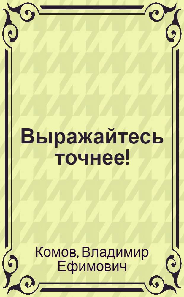 Выражайтесь точнее! : Сатир. и юморист. рассказы