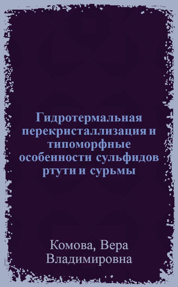 Гидротермальная перекристаллизация и типоморфные особенности сульфидов ртути и сурьмы : Автореф. дис. на соиск. учен. степ. канд. геол.-минерал. наук : (04.00.20)