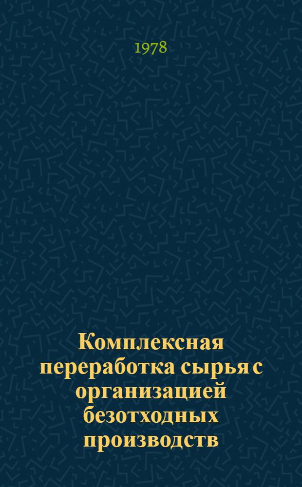 Комплексная переработка сырья с организацией безотходных производств : Сб. статей