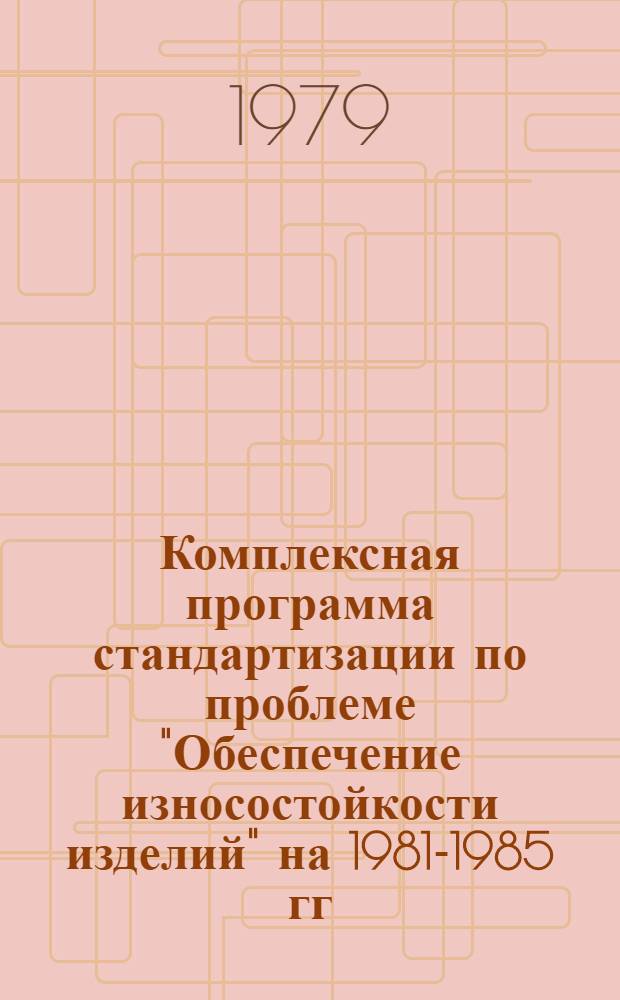 Комплексная программа стандартизации по проблеме "Обеспечение износостойкости изделий" на 1981-1985 гг. : (1 ред.)