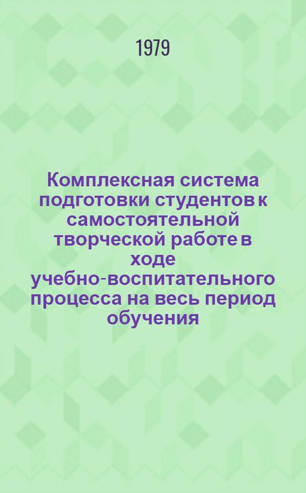 Комплексная система подготовки студентов к самостоятельной творческой работе в ходе учебно-воспитательного процесса на весь период обучения : Метод. рекомендации для преподавателей