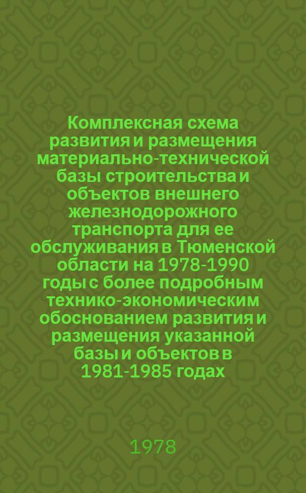 Комплексная схема развития и размещения материально-технической базы строительства и объектов внешнего железнодорожного транспорта для ее обслуживания в Тюменской области на 1978-1990 годы с более подробным технико-экономическим обоснованием развития и размещения указанной базы и объектов в 1981-1985 годах : Шифр Р-3564 : В 2 ч.