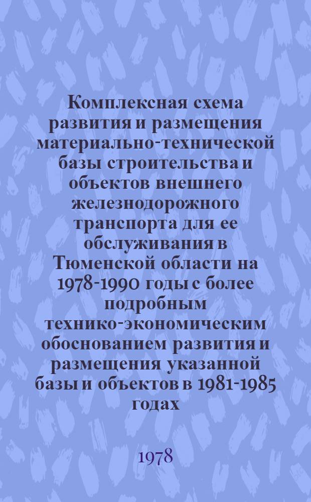 Комплексная схема развития и размещения материально-технической базы строительства и объектов внешнего железнодорожного транспорта для ее обслуживания в Тюменской области на 1978-1990 годы с более подробным технико-экономическим обоснованием развития и размещения указанной базы и объектов в 1981-1985 годах : Шифр Р-3564 [В 2 ч.]. Кн. 1