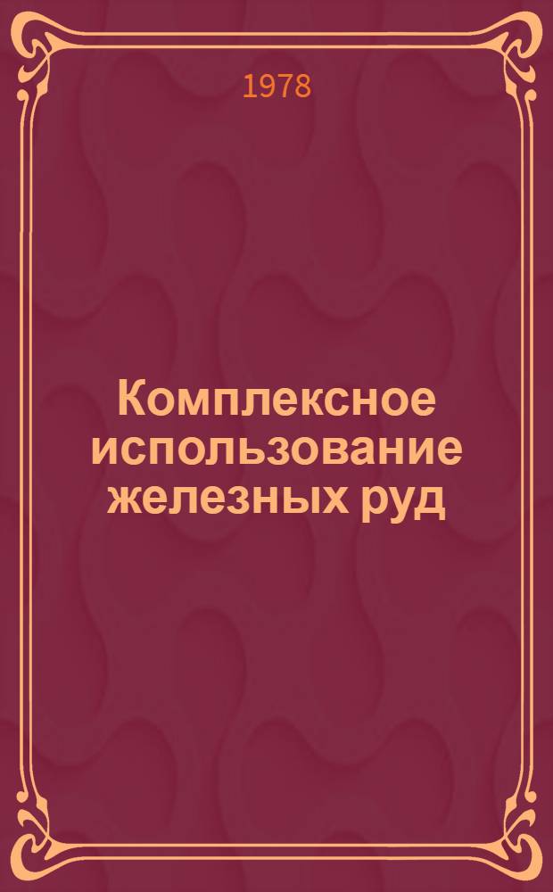 Комплексное использование железных руд : [Кн., журн. и пат. лит. на рус. и иностр. яз.]. [... за 1972-1977 гг.]
