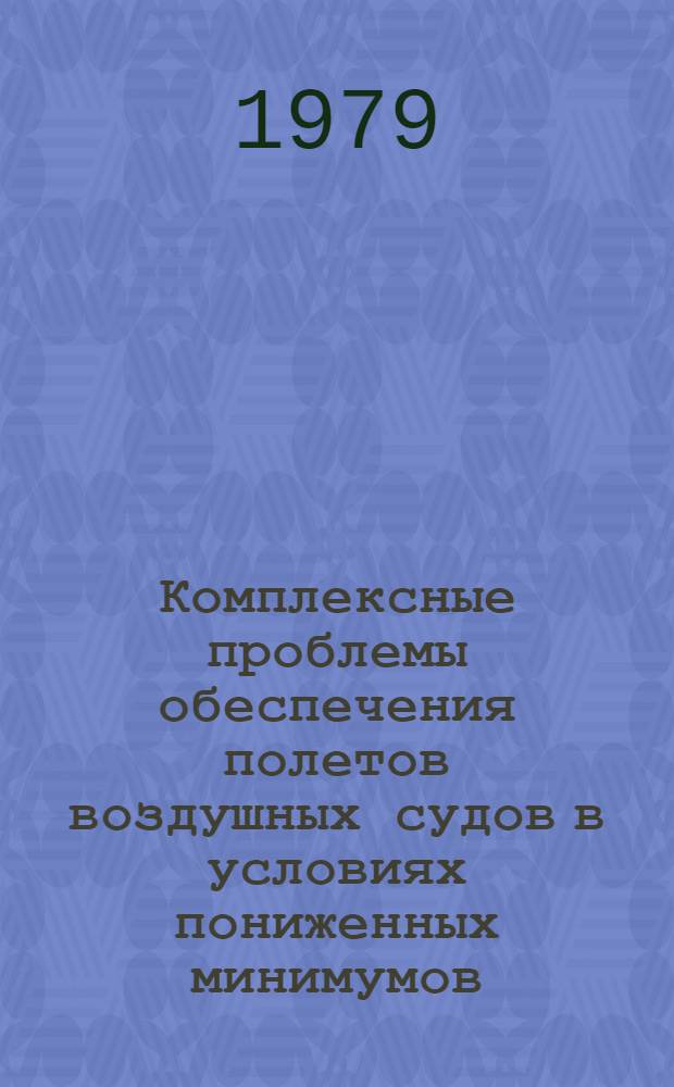Комплексные проблемы обеспечения полетов воздушных судов в условиях пониженных минимумов : Сб. статей