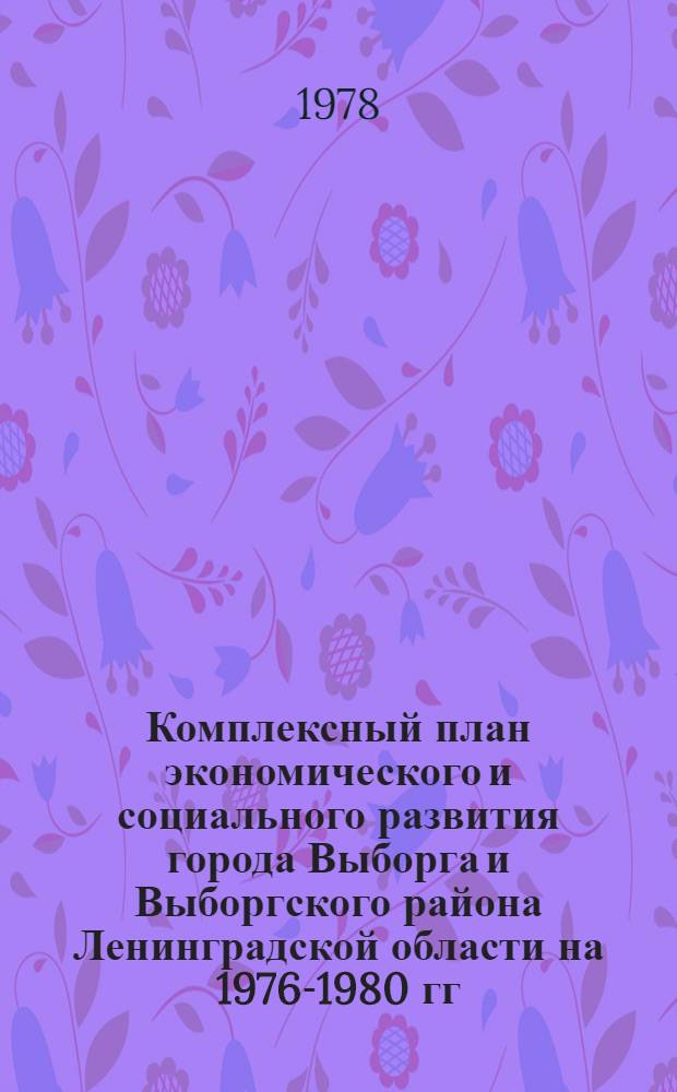 Комплексный план экономического и социального развития города Выборга и Выборгского района Ленинградской области на 1976-1980 гг. : Утв.: на сессии Гор. Совета депутатов трудящихся 15 созыва от 29 нояб. 1976 г