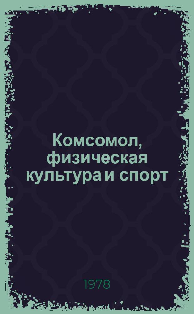 Комсомол, физическая культура и спорт : Сб. материалов участнику секции 23 съезда ВЛКСМ "Физ. и воен.-патриорт. воспитание молодежи. Комсомол и Сов. Вооруж. Силы"