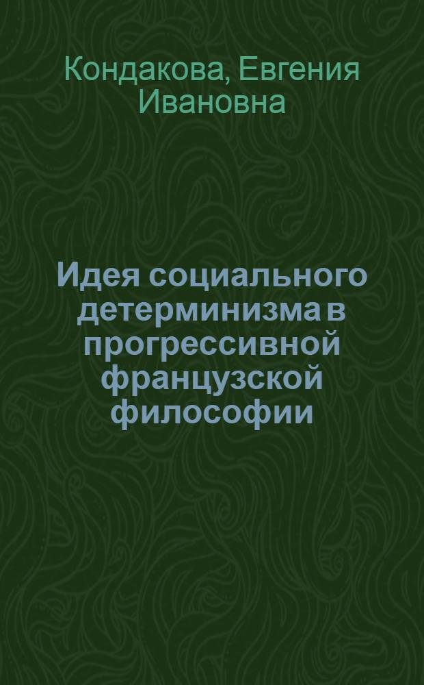 Идея социального детерминизма в прогрессивной французской философии (XVIII-XX веках) : Автореф. дис. на соиск. учен. степ. канд. филос. наук : (09.00.03)