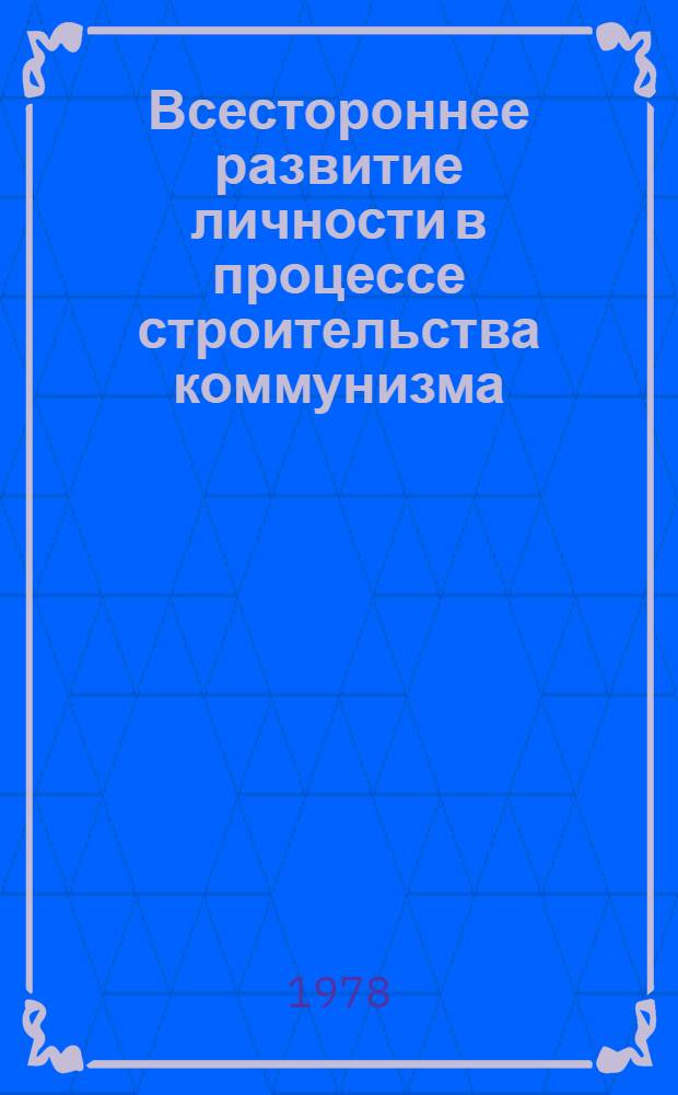 Всестороннее развитие личности в процессе строительства коммунизма : Лекция
