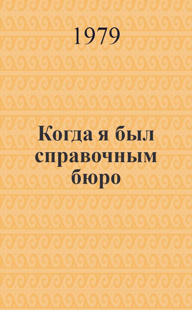 Когда я был справочным бюро : Сатир. и юморист. рассказы : Пер. с молд.