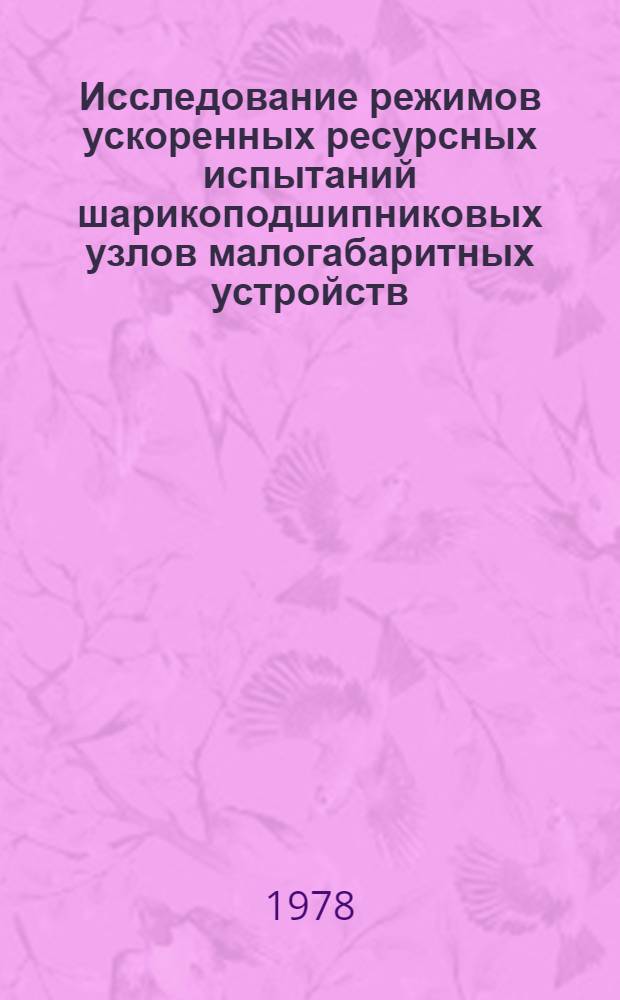 Исследование режимов ускоренных ресурсных испытаний шарикоподшипниковых узлов малогабаритных устройств : Автореф. дис. на соиск. учен. степени канд. техн. наук : (05.02.02)