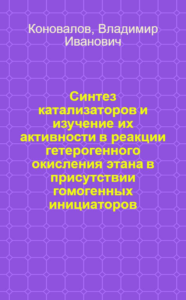 Синтез катализаторов и изучение их активности в реакции гетерогенного окисления этана в присутствии гомогенных инициаторов : Автореф. дис. на соиск. учен. степ. к. т. н
