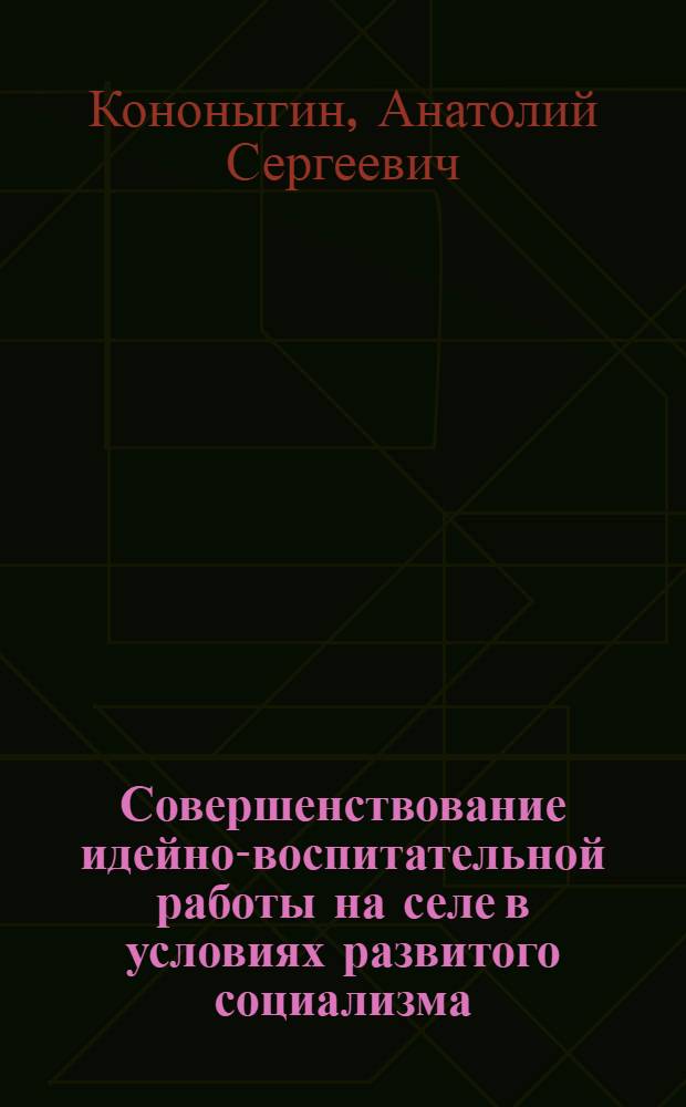 Совершенствование идейно-воспитательной работы на селе в условиях развитого социализма : Автореф. дис. на соиск. учен. степени канд. филос. наук : (09.00.02)