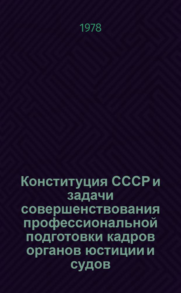 Конституция СССР и задачи совершенствования профессиональной подготовки кадров органов юстиции и судов : (Материалы науч.-метод. конф. преподавателей уголовно-правовых наук)