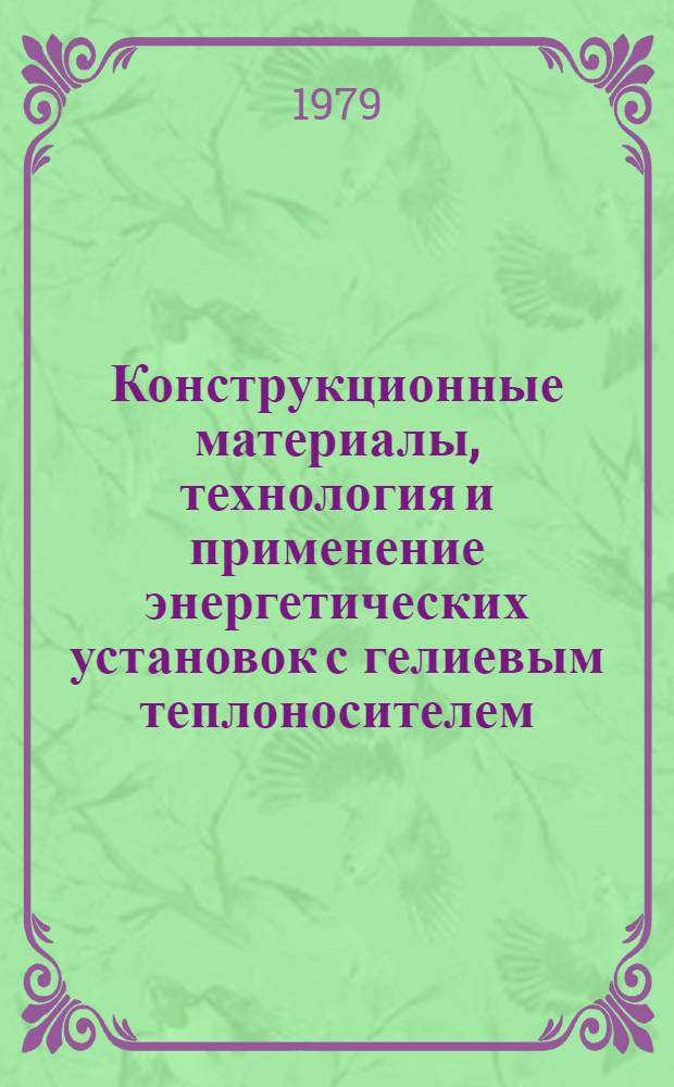 Конструкционные материалы, технология и применение энергетических установок с гелиевым теплоносителем : Реф. библиогр. указ. отеч. и иностр. лит. ... [Т. 1]