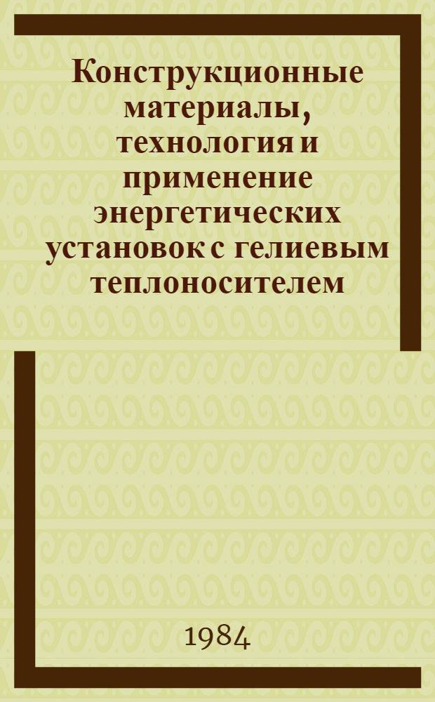 Конструкционные материалы, технология и применение энергетических установок с гелиевым теплоносителем : Реф. библиогр. указ. отеч. и иностр. лит. ... Т. 3. Вып. 1
