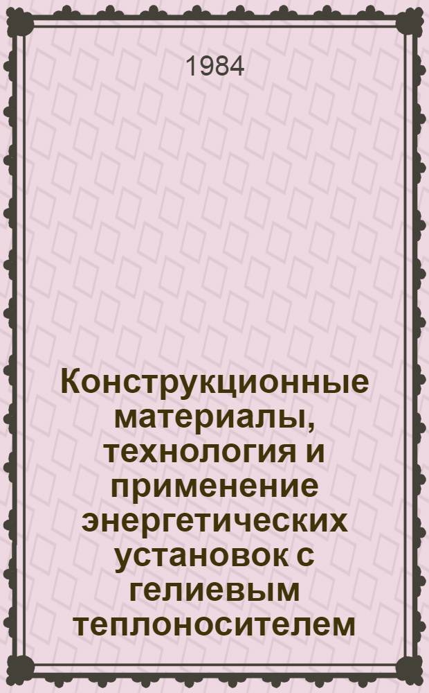 Конструкционные материалы, технология и применение энергетических установок с гелиевым теплоносителем : Реф. библиогр. указ. отеч. и иностр. лит. ... Т. 3. Вып. 2